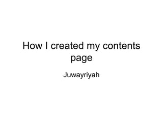How I created my contents
page
Juwayriyah
 
