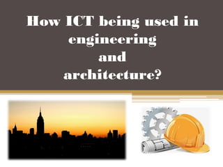 How ICT being used in
engineering
and
architecture?
 