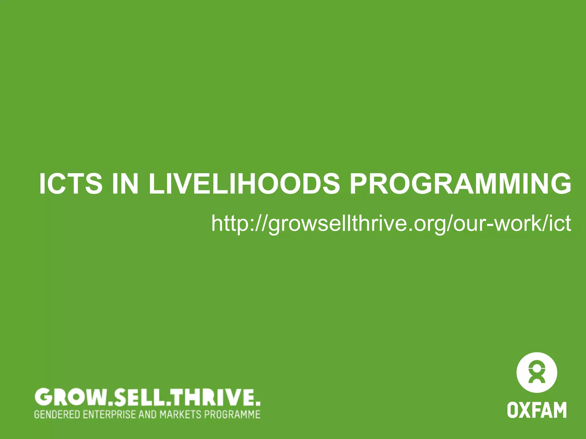 ICTS IN LIVELIHOODS PROGRAMMING
http://growsellthrive.org/our-work/ict
 