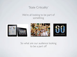 ‘State Criticality’

 We’re all looking to be part of
            something




So what are our audience looking
        to be a part of?
 