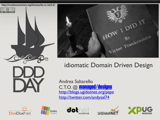 http://creativecommons.org/licenses/by-nc-nd/2.5/




                                                       idiomatic Domain Driven Design

                                                    Andrea Saltarello
                                                    C.T.O. @ managed/designs
                                                    http://blogs.ugidotnet.org/pape
                                                    http://twitter.com/andysal74
 