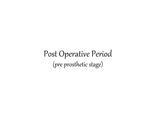 Post Operative Period
(pre prosthetic stage)
 