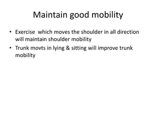 Maintain good mobility
• Exercise which moves the shoulder in all direction
will maintain shoulder mobility
• Trunk movts in lying & sitting will improve trunk
mobility
 