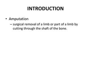 INTRODUCTION
• Amputation
– surgical removal of a limb or part of a limb by
cutting through the shaft of the bone.
 