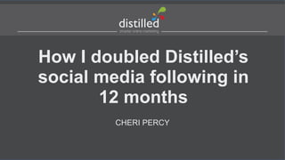How I doubled Distilled’s
social media following in
12 months
CHERI PERCY
 