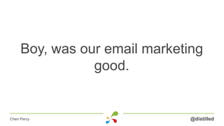 Boy, was our email marketing
good.
@distilledCheri Percy
 