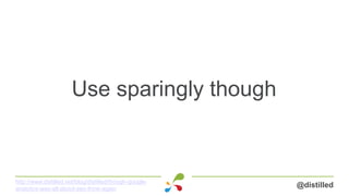 Use sparingly though
@distilledhttp://www.distilled.net/blog/distilled/though-google-
analytics-was-all-about-seo-think-ag...