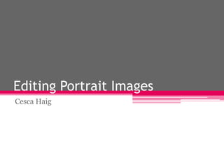 Editing Portrait Images
Cesca Haig
 