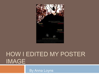 How I edited my poster image By Anna Loyns 