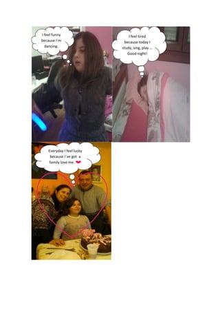 I feel funny
because I´m
dancing.

Everyday I feel lucky
because I´ve got a
family love me.

I feel tired
because today I
study, sing, play …
Good night!

 