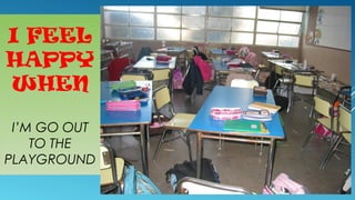 I FEEL
HAPPY
WHEN
I’M GO OUT
TO THE
PLAYGROUND

 