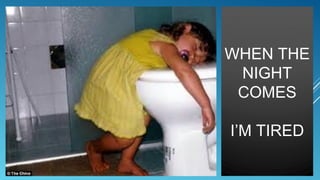 WHEN THE
NIGHT
COMES
I’M TIRED

 