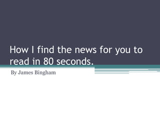 How I find the news for you to read in 80 seconds. By James Bingham 
