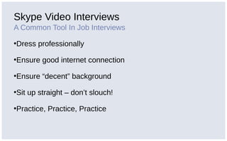 Skype Video Interviews
A Common Tool In Job Interviews
•Dress professionally
•Ensure good internet connection
•Ensure “decent” background
•Sit up straight – don’t slouch!
•Practice, Practice, Practice
 