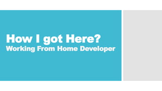 How I got Here?
Working From Home Developer
 