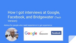 How I got interviews at Google,
Facebook, and Bridgewater (Tech
Version)
Advice for people who need experience to get experience.
 