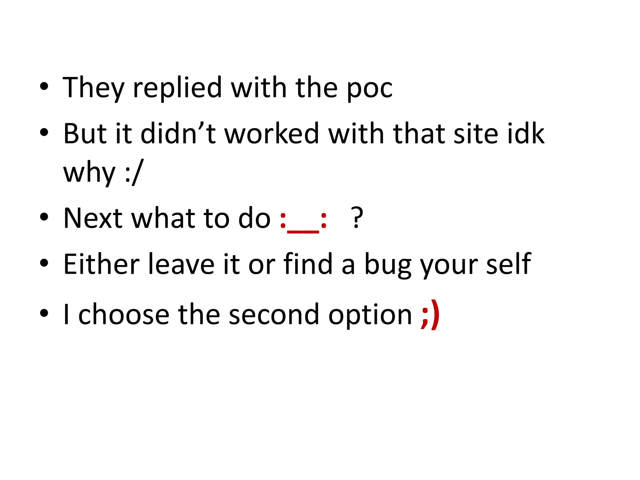 • They replied with the poc
• But it didn’t worked with that site idk
why :/
• Next what to do :__: ?
• Either leave it or find a bug your self
• I choose the second option ;)
 
