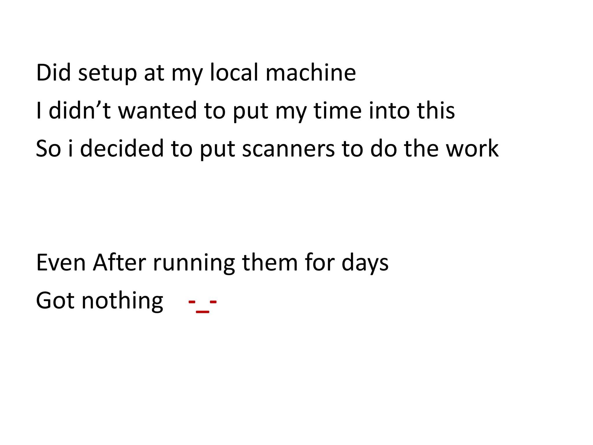 Did setup at my local machine
I didn’t wanted to put my time into this
So i decided to put scanners to do the work
Even After running them for days
Got nothing -_-
 