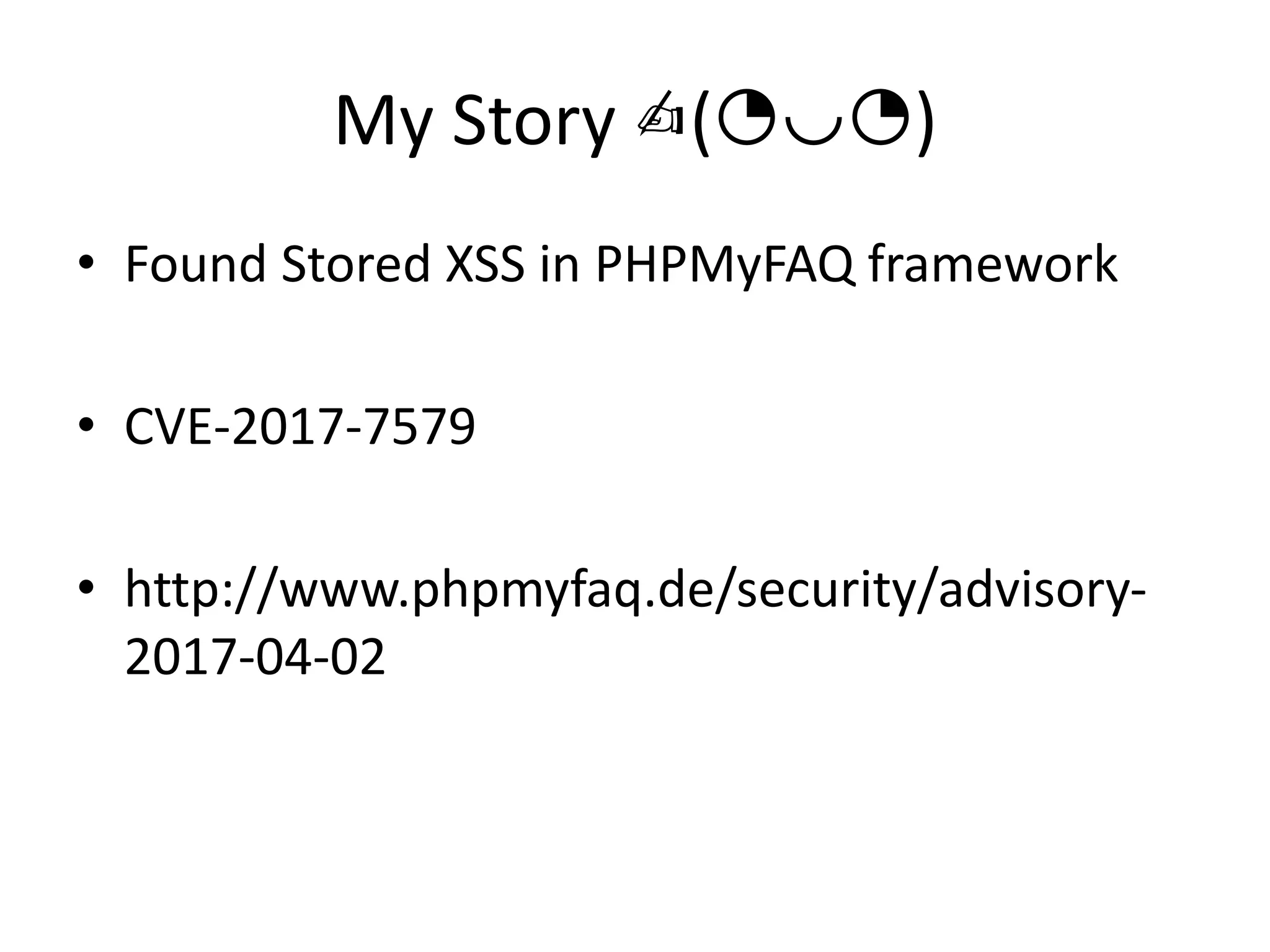 My Story ✍(◔◡◔)
• Found Stored XSS in PHPMyFAQ framework
• CVE-2017-7579
• http://www.phpmyfaq.de/security/advisory-
2017-04-02
 