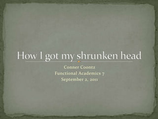 Conner Coontz Functional Academics 7 September 2, 2011  How I got my shrunken head 