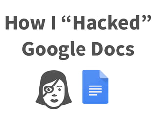 How I “Hacked”
Google Docs
 