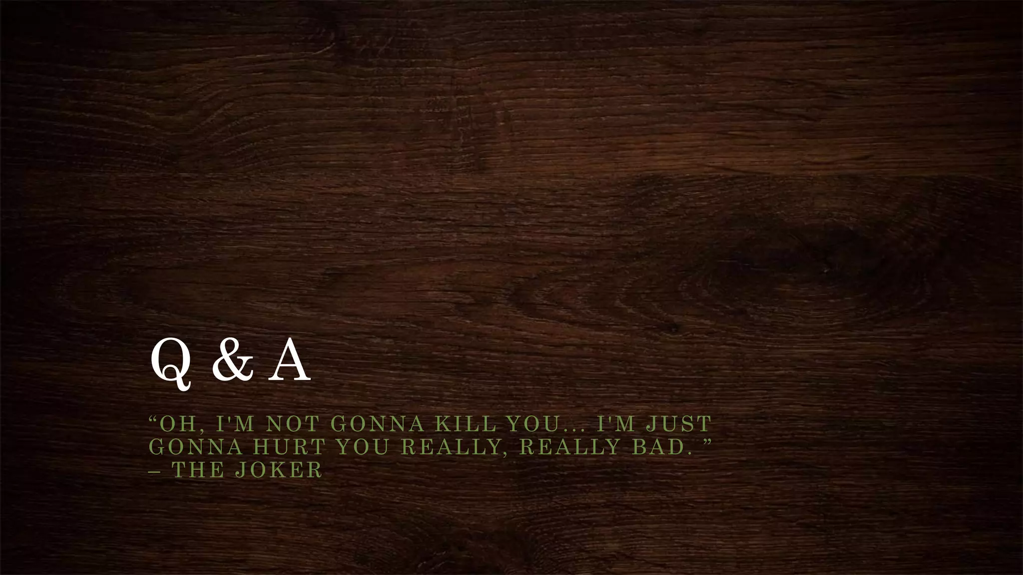 Q & A
“OH, I'M NOT GONNA KILL YOU... I'M JUST
GONNA HURT YOU REALLY, REALLY BAD. ”
– THE JOKER
 