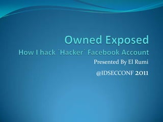 Owned Exposed How I hack `Hacker` Facebook Account Presented By El Rumi @IDSECCONF 2011 