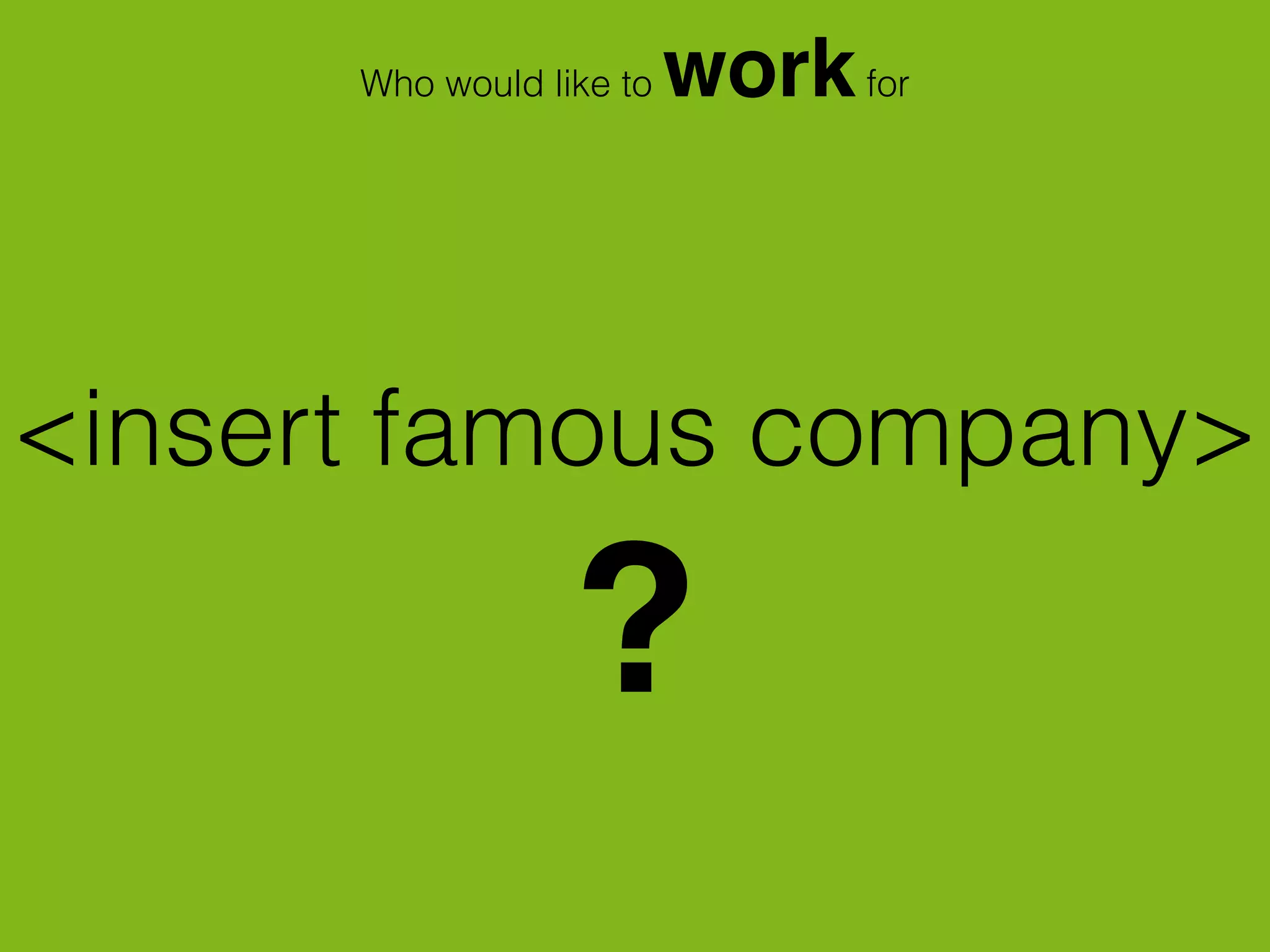 <insert famous company>
?
Who would like to workfor
 