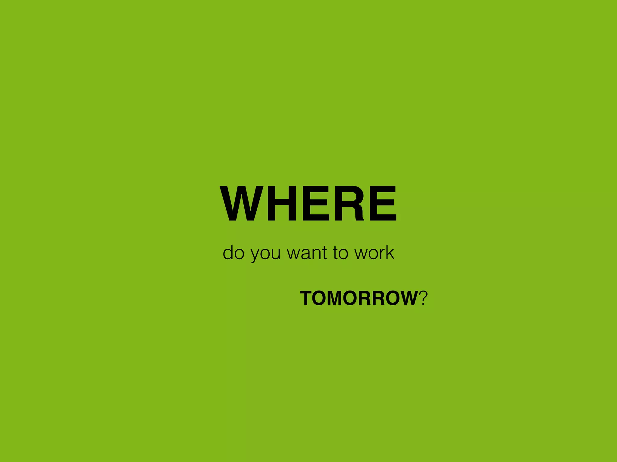 WHERE
do you want to work
TOMORROW?
 