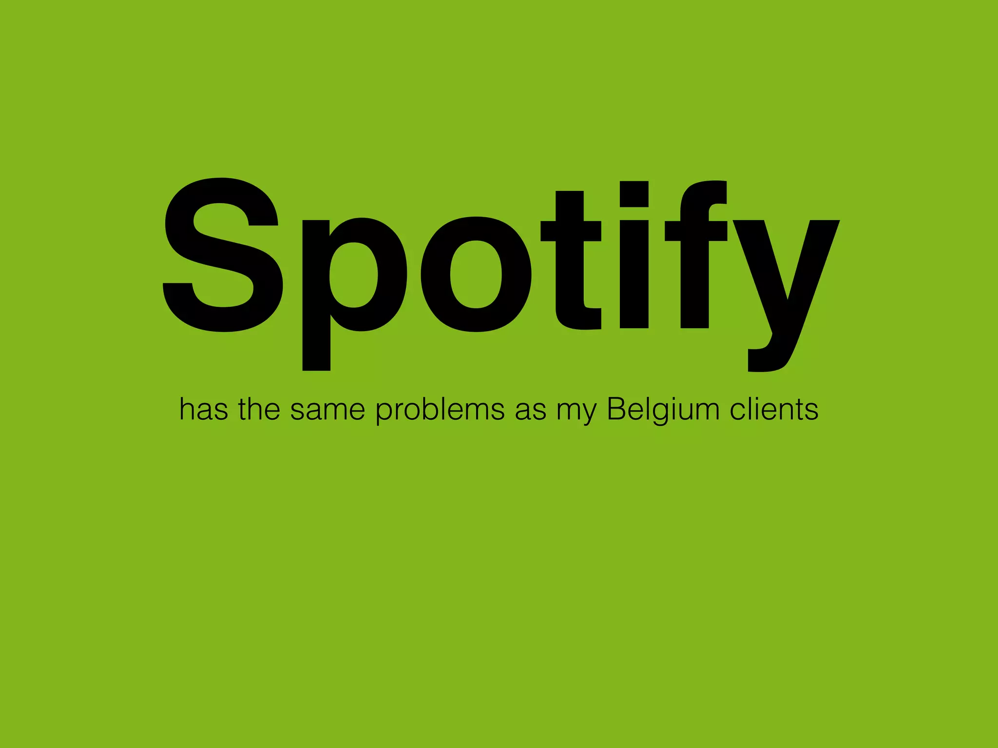 Spotifyhas the same problems as my Belgium clients
 
