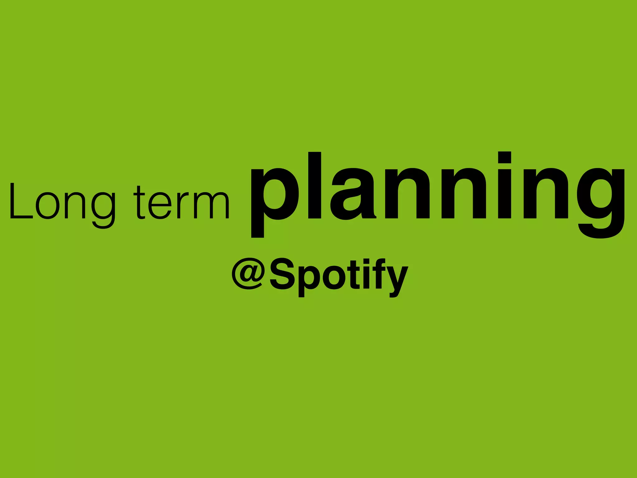 Long term planning
@Spotify
 