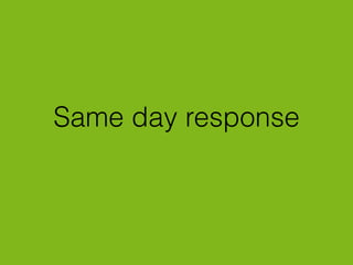 Same day response
 