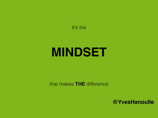 MINDSET
It’s the
that makes THE difference
@YvesHanoulle
 