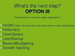 What’s the next step?
Partnership to create an agile organisation
OPTION III
model:Crisp+ut7+pyxis+St Luke+visa+semco+valv...