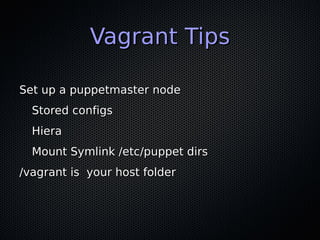 Vagrant Tips

Set up a puppetmaster node
  Stored configs
  Hiera
  Mount Symlink /etc/puppet dirs
/vagrant is your host folder
 