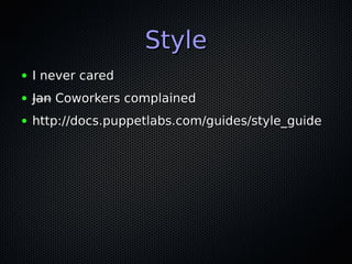 Style
●   I never cared
●   Jan Coworkers complained
●   http://docs.puppetlabs.com/guides/style_guide
 