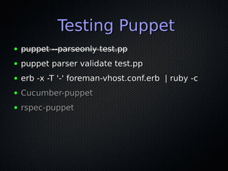 Testing Puppet
●   puppet --parseonly test.pp
●   puppet parser validate test.pp
●   erb -x -T '-' foreman-vhost.conf.erb | ruby -c
●   Cucumber-puppet
●   rspec-puppet
 