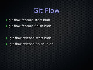 Git Flow
●   git flow feature start blah
●   git flow feature finish blah


●   git flow release start blah
●   git flow release finish blah
 