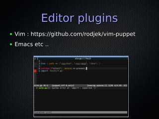 Editor plugins
●   Vim : https://github.com/rodjek/vim-puppet
●   Emacs etc ..
 