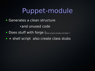 Puppet-module
●   Generates a clean structure
              ●   and unused code
●   Does stuff with forge (Does anyone act...