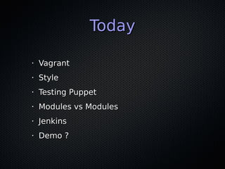 Today

•   Vagrant
•   Style
•   Testing Puppet
•   Modules vs Modules
•   Jenkins
•   Demo ?
 