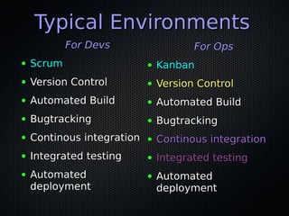 Typical Environments
            For Devs                   For Ops
●   Scrum                   ●   Kanban
●   Version Control         ●   Version Control
●   Automated Build         ●   Automated Build
●   Bugtracking             ●   Bugtracking
●   Continous integration   ●   Continous integration
●   Integrated testing      ●   Integrated testing
●   Automated               ●   Automated
    deployment                  deployment
 