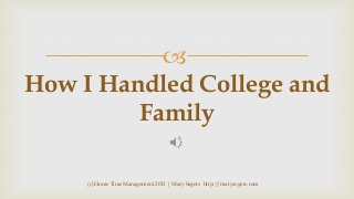 
How I Handled College and
Family
(c) Home Time Management 2013 | Mary Segers http://marysegers.com

 