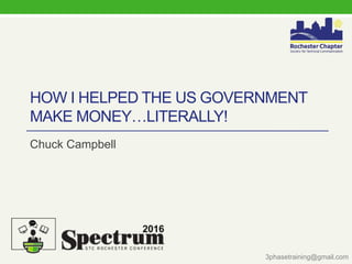HOW I HELPED THE US GOVERNMENT
MAKE MONEY…LITERALLY!
Chuck Campbell
3phasetraining@gmail.com
 