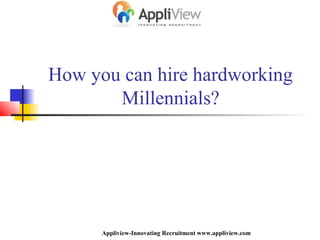 How you can hire hardworking
Millennials?
Appliview-Innovating Recruitment www.appliview.com
 