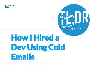 How I Hired a
Dev Using Cold
Emails
 