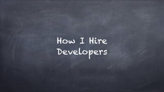 How I Hire
Developers
 