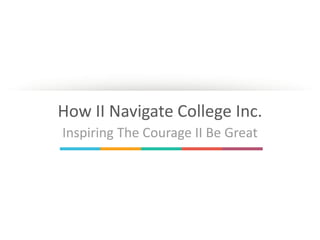 How II Navigate College Inc. 
Inspiring The Courage II Be Great 
 