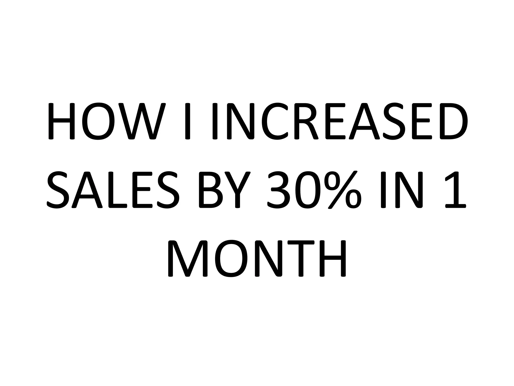 HOW I INCREASED
SALES BY 30% IN 1
MONTH
