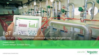 Confidential Property of Schneider Electric
IIoT in Pumping
How IIoT and intelligent pumping can contribute to solving the global water crisis
Hussain Ahmed
Program Manager, Schneider Electric
 